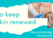 best way to keep skin renewed and exfoliated